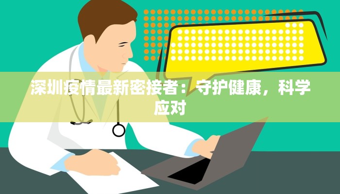 深圳疫情最新密接者:守护健康,科学应对 深圳疫情最新密接者:守护健康,科学应对