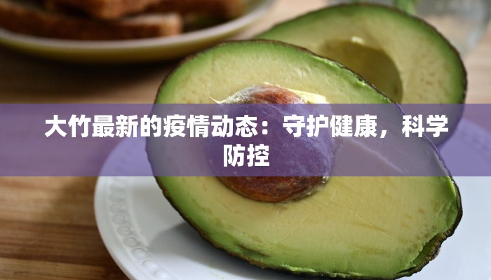 大竹最新的疫情动态:守护健康,科学防控 大竹最新的疫情动态:守护健康,科学防控