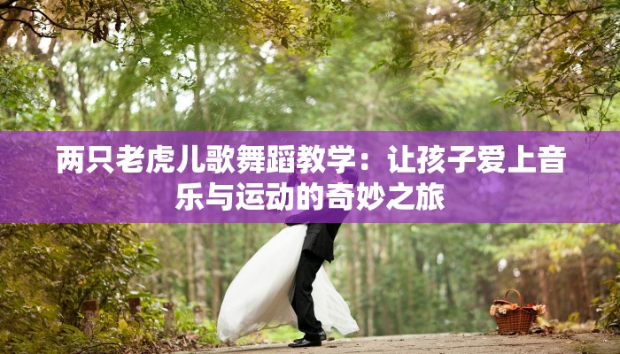 两只老虎儿歌舞蹈教学：让孩子爱上音乐与运动的奇妙之旅