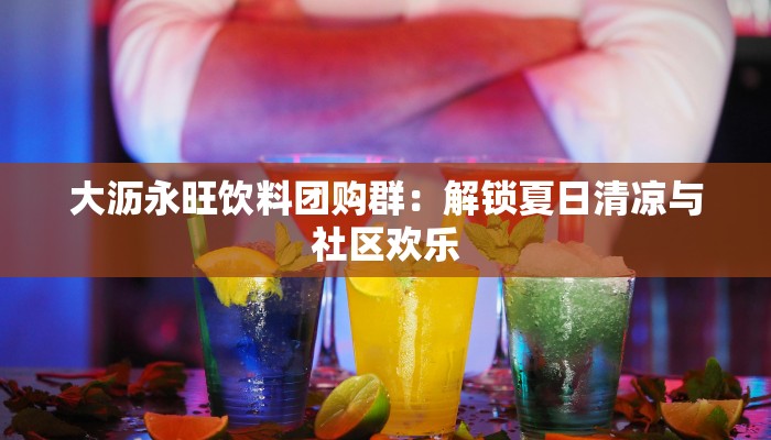 大沥永旺饮料团购群：解锁夏日清凉与社区欢乐