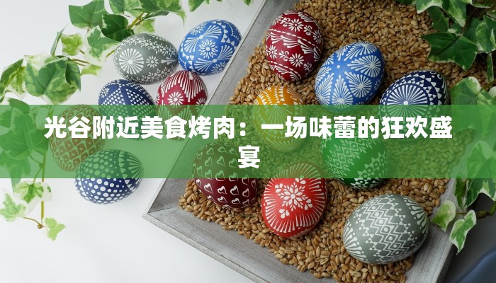 光谷附近美食烤肉:一场味蕾的狂欢盛宴 光谷附近美食烤肉:一场味蕾的狂欢盛宴