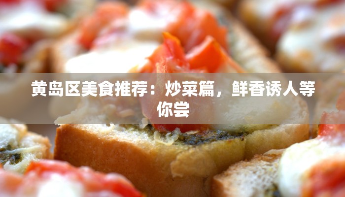 黄岛区美食推荐:炒菜篇,鲜香诱人等你尝 黄岛区美食推荐:炒菜篇,鲜香诱人等你尝