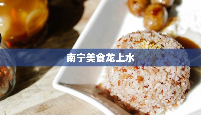 南宁美食龙上水 南宁美食龙上水