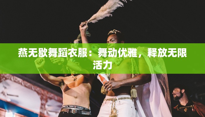 燕无歇舞蹈衣服：舞动优雅，释放无限活力