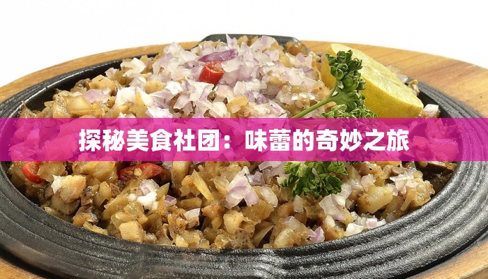 探秘美食社团:味蕾的奇妙之旅 探秘美食社团:味蕾的奇妙之旅