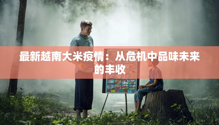 最新越南大米疫情：从危机中品味未来的丰收