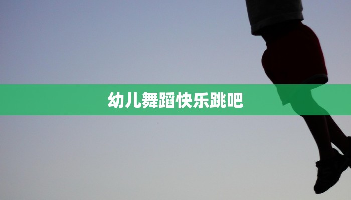 幼儿舞蹈快乐跳吧