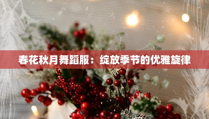 春花秋月舞蹈服:绽放季节的优雅旋律 春花秋月舞蹈服:绽放季节的优雅旋律