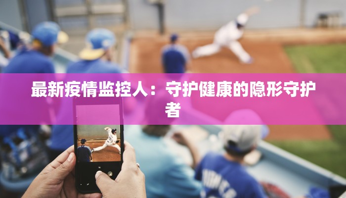 最新疫情监控人：守护健康的隐形守护者