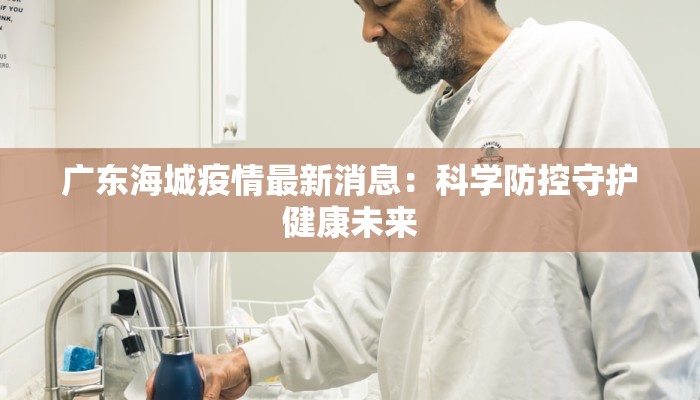 广东海城疫情最新消息：科学防控守护健康未来