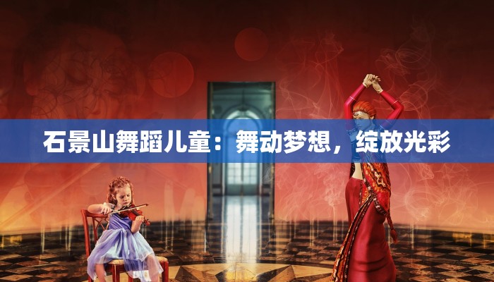 石景山舞蹈儿童:舞动梦想,绽放光彩 石景山舞蹈儿童:舞动梦想,绽放光彩