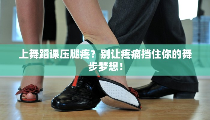 上舞蹈课压腿疼?别让疼痛挡住你的舞步梦想! 上舞蹈课压腿疼?别让疼痛挡住你的舞步梦想!