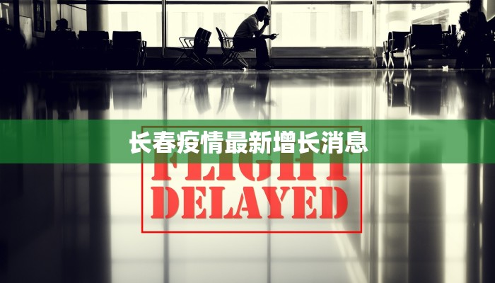 长春疫情最新增长消息 长春疫情最新增长消息