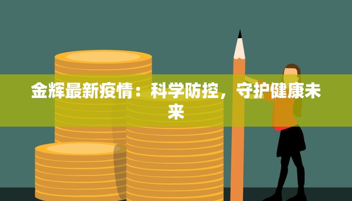 金辉最新疫情:科学防控,守护健康未来 金辉最新疫情:科学防控,守护健康未来