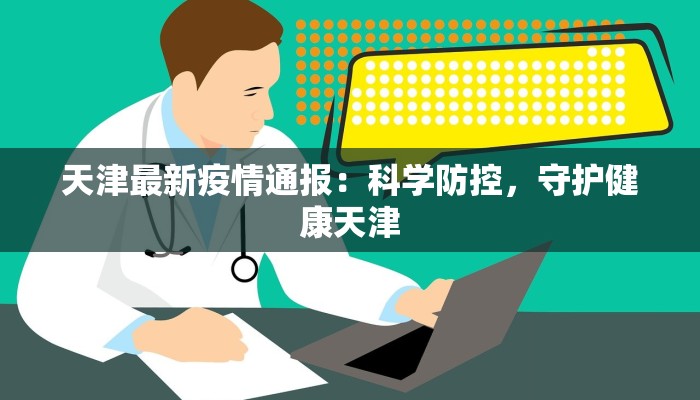 天津最新疫情通报:科学防控,守护健康天津 天津最新疫情通报:科学防控,守护健康天津