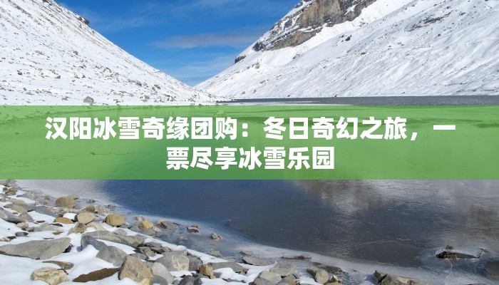 汉阳冰雪奇缘团购：冬日奇幻之旅，一票尽享冰雪乐园