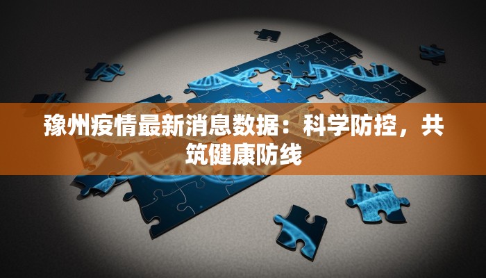豫州疫情最新消息数据:科学防控,共筑健康防线 豫州疫情最新消息数据:科学防控,共筑健康防线