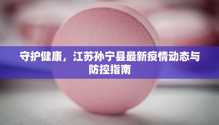 守护健康,江苏孙宁县最新疫情动态与防控指南 守护健康,江苏孙宁县最新疫情动态与防控指南