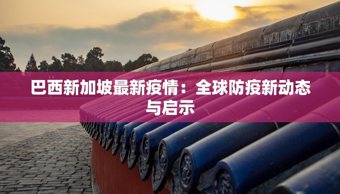 巴西新加坡最新疫情：全球防疫新动态与启示