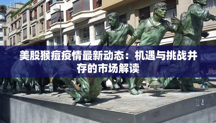 美股猴痘疫情最新动态:机遇与挑战并存的市场解读 美股猴痘疫情最新动态:机遇与挑战并存的市场解读