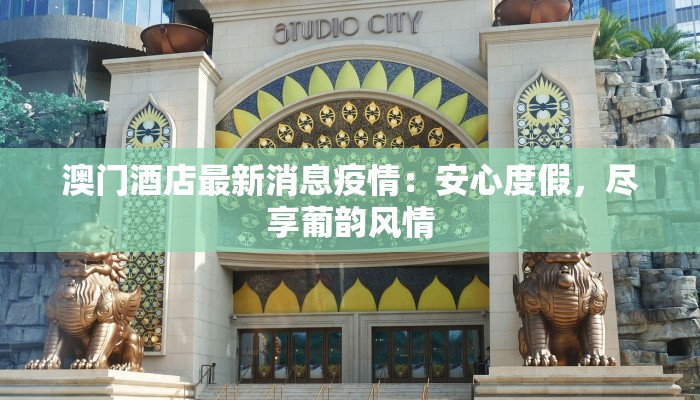 澳门酒店最新消息疫情：安心度假，尽享葡韵风情