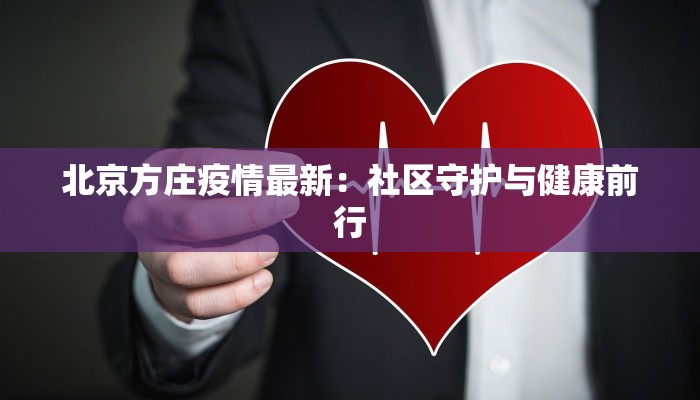 北京方庄疫情最新:社区守护与健康前行 北京方庄疫情最新:社区守护与健康前行