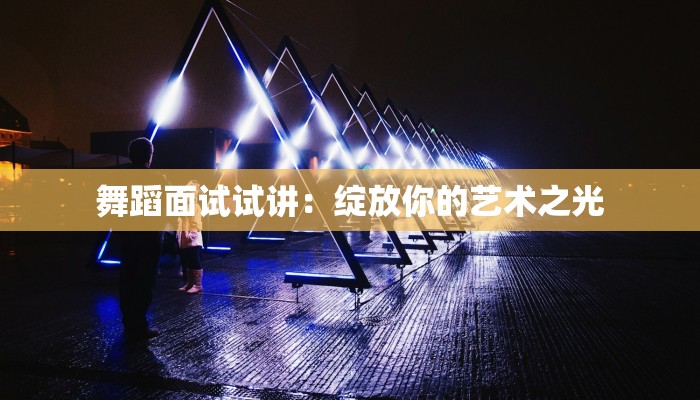 舞蹈面试试讲：绽放你的艺术之光