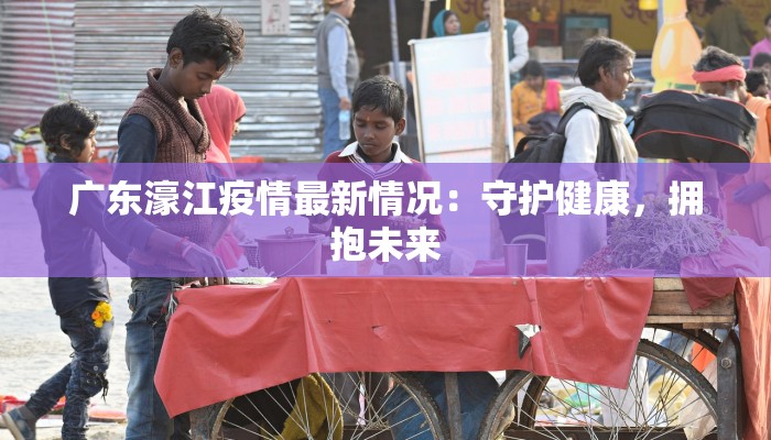 广东濠江疫情最新情况：守护健康，拥抱未来