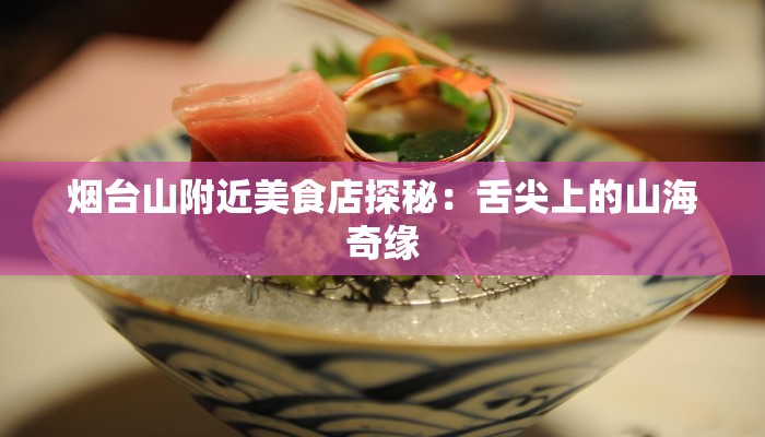 烟台山附近美食店探秘:舌尖上的山海奇缘 烟台山附近美食店探秘:舌尖上的山海奇缘