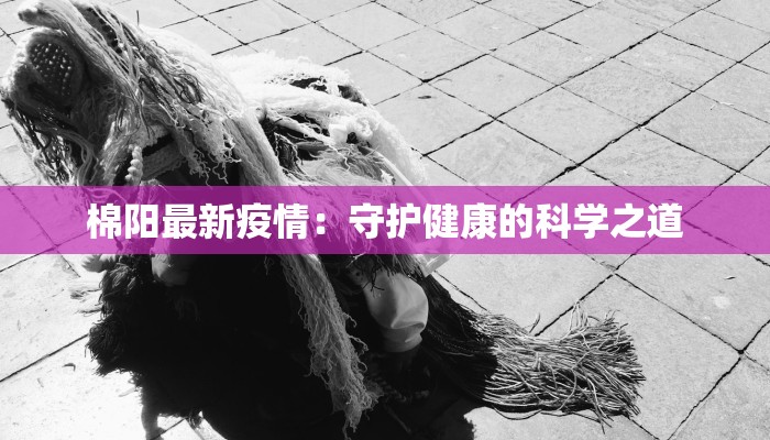棉阳最新疫情：守护健康的科学之道