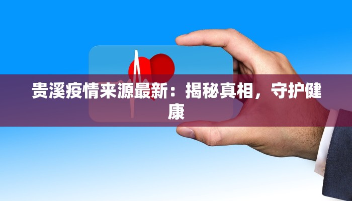 贵溪疫情来源最新:揭秘真相,守护健康 贵溪疫情来源最新:揭秘真相,守护健康
