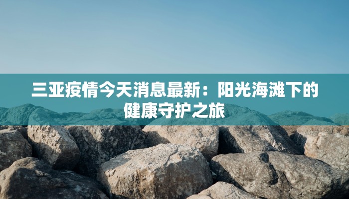 三亚疫情今天消息最新：阳光海滩下的健康守护之旅