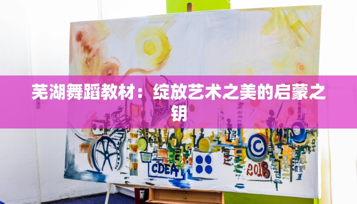 芜湖舞蹈教材:绽放艺术之美的启蒙之钥 芜湖舞蹈教材:绽放艺术之美的启蒙之钥