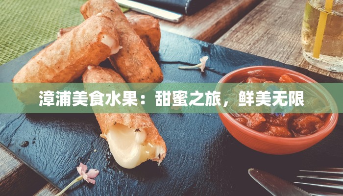 漳浦美食水果：甜蜜之旅，鲜美无限