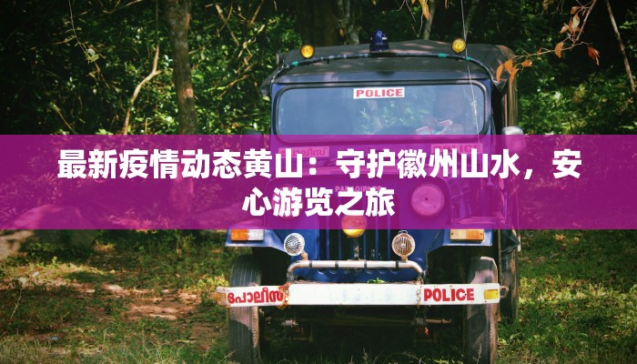 最新疫情动态黄山：守护徽州山水，安心游览之旅