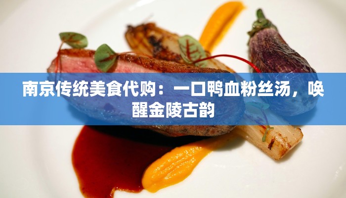 南京传统美食代购：一口鸭血粉丝汤，唤醒金陵古韵