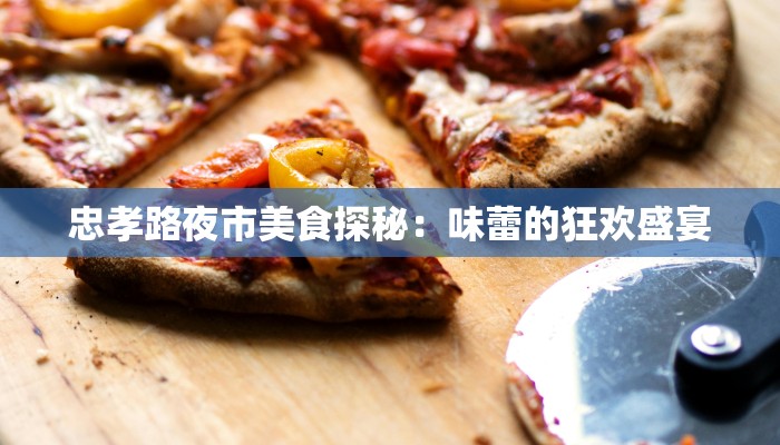 忠孝路夜市美食探秘:味蕾的狂欢盛宴 忠孝路夜市美食探秘:味蕾的狂欢盛宴