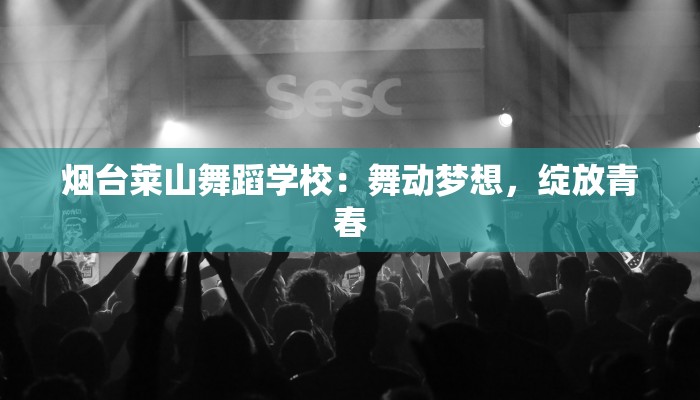 烟台莱山舞蹈学校：舞动梦想，绽放青春