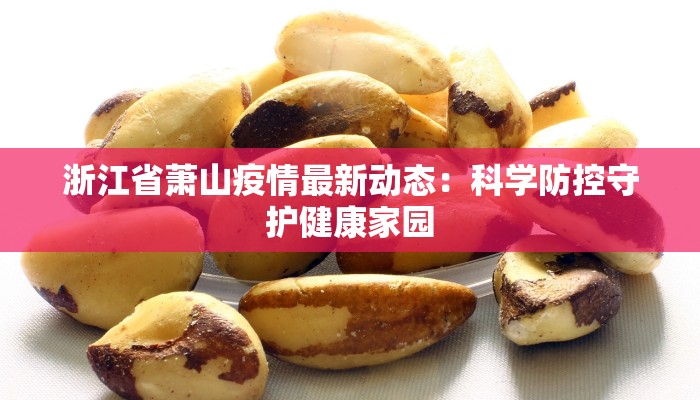 浙江省萧山疫情最新动态:科学防控守护健康家园 浙江省萧山疫情最新动态:科学防控守护健康家园