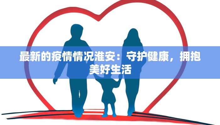 最新的疫情情况淮安:守护健康,拥抱美好生活 最新的疫情情况淮安:守护健康,拥抱美好生活