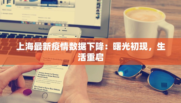 上海最新疫情数据下降:曙光初现,生活重启 上海最新疫情数据下降:曙光初现,生活重启