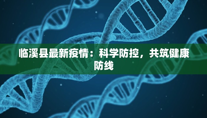 临溪县最新疫情:科学防控,共筑健康防线 临溪县最新疫情:科学防控,共筑健康防线