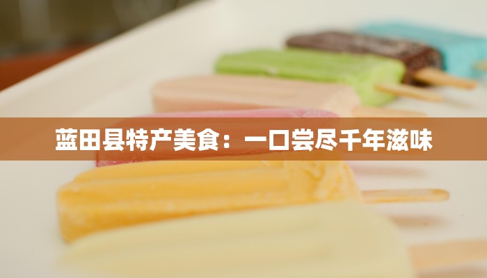 蓝田县特产美食:一口尝尽千年滋味 蓝田县特产美食:一口尝尽千年滋味