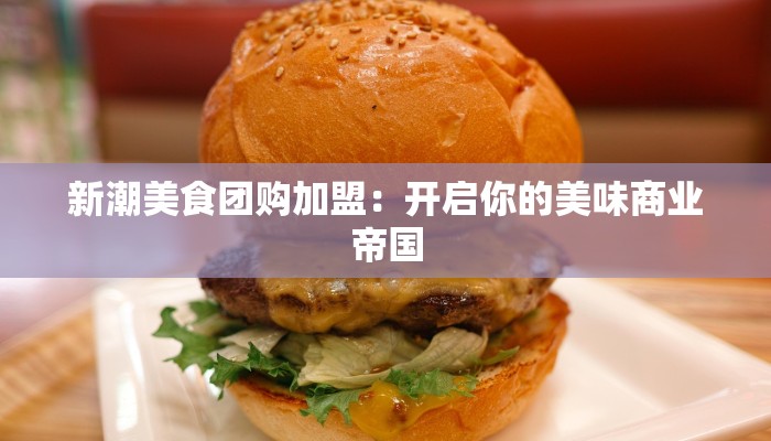 新潮美食团购加盟:开启你的美味商业帝国 新潮美食团购加盟:开启你的美味商业帝国