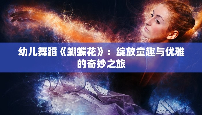 幼儿舞蹈《蝴蝶花》:绽放童趣与优雅的奇妙之旅 幼儿舞蹈《蝴蝶花》:绽放童趣与优雅的奇妙之旅