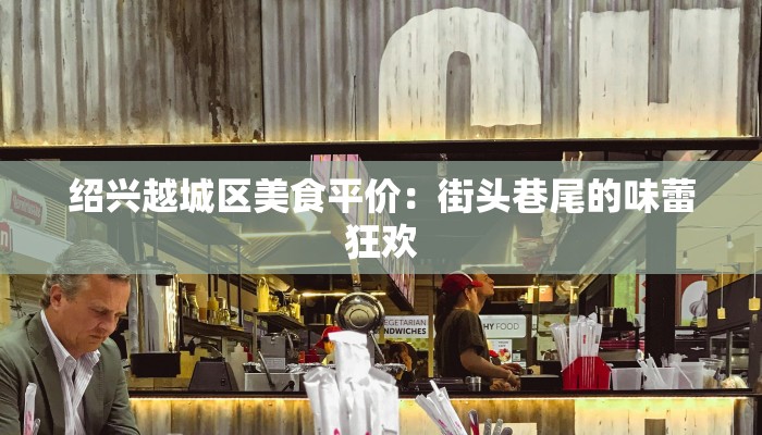 绍兴越城区美食平价：街头巷尾的味蕾狂欢