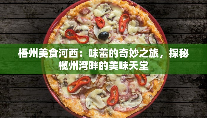 梧州美食河西:味蕾的奇妙之旅,探秘榄州湾畔的美味天堂 梧州美食河西:味蕾的奇妙之旅,探秘榄州湾畔的美味天堂