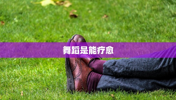 舞蹈是能疗愈 舞蹈是能疗愈