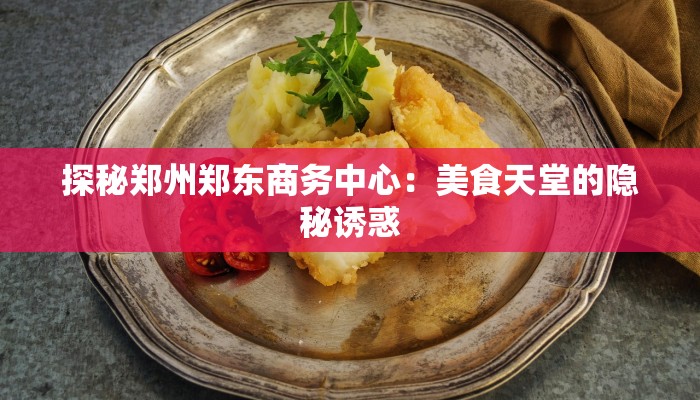 探秘郑州郑东商务中心：美食天堂的隐秘诱惑