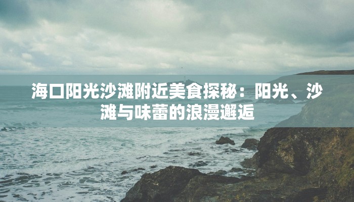 海口阳光沙滩附近美食探秘:阳光、沙滩与味蕾的浪漫邂逅 海口阳光沙滩附近美食探秘:阳光、沙滩与味蕾的浪漫邂逅
